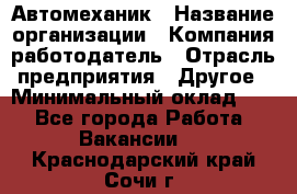 Автомеханик › Название организации ­ Компания-работодатель › Отрасль предприятия ­ Другое › Минимальный оклад ­ 1 - Все города Работа » Вакансии   . Краснодарский край,Сочи г.